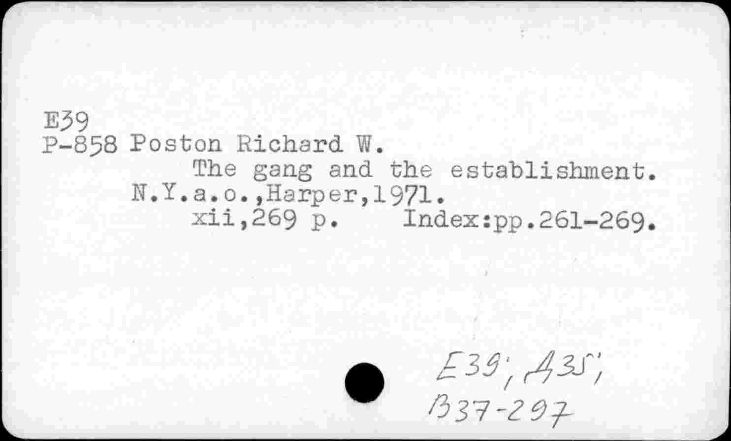 ﻿Е39
P-85S Poston Richard W.
The gang and the establishment.
N.Y.a.o.»Harper,1971.
xii,269 p.	Index:pp.261-269.